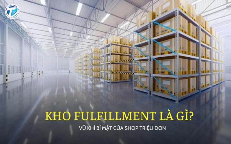 Kho Fulfillment Là Gì - Vũ Khí Bí Mật Của Shop Triệu Đơn